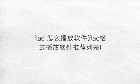 flac怎么播放软件(flac格式播放软件推荐列表)